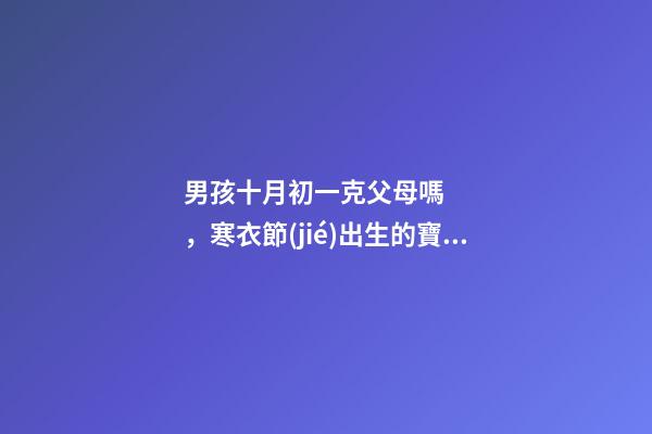 男孩十月初一克父母嗎，寒衣節(jié)出生的寶寶運(yùn)勢(shì)如何